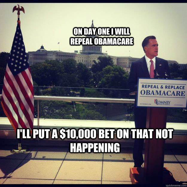 i'll put a $10,000 bet on that not happening On day one i will repeal obamacare - i'll put a $10,000 bet on that not happening On day one i will repeal obamacare  10,000 bet