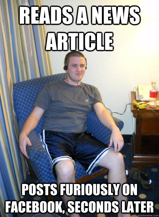 Reads a news article Posts furiously on facebook, seconds later - Reads a news article Posts furiously on facebook, seconds later  Asshole Chad