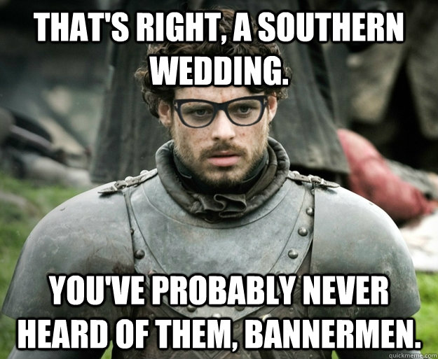 That's right, a southern wedding. You've probably never heard of them, bannermen. - That's right, a southern wedding. You've probably never heard of them, bannermen.  Hipster Robb Stark