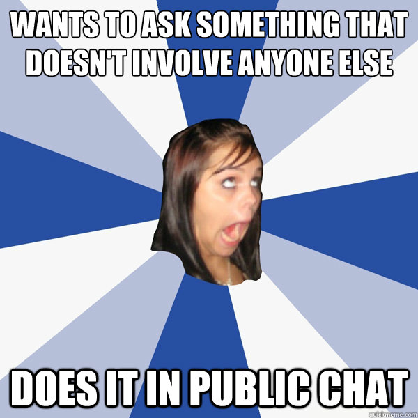 wants to ask something that doesn't involve anyone else does it in public chat  Annoying Facebook Girl