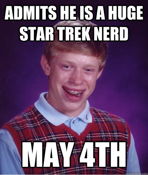 admits he is a huge star trek nerd may 4th
 - admits he is a huge star trek nerd may 4th
  Bad Luck Brian