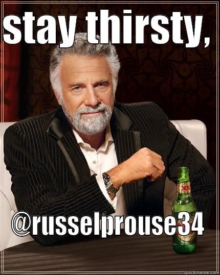STAY THIRSTY,  @RUSSELPROUSE34 The Most Interesting Man In The World