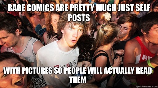 Rage comics are pretty much just self posts With pictures so people will actually read them  Sudden Clarity Clarence