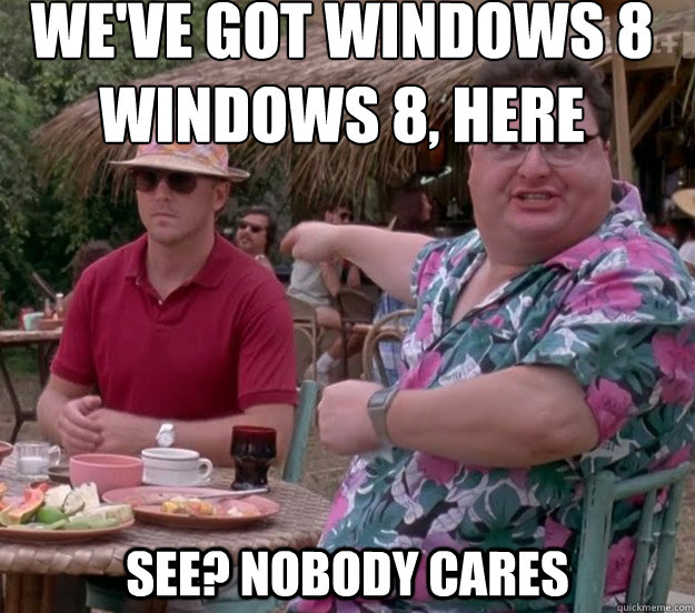We've got Windows 8
Windows 8, here See? nobody cares - We've got Windows 8
Windows 8, here See? nobody cares  we got dodgson here