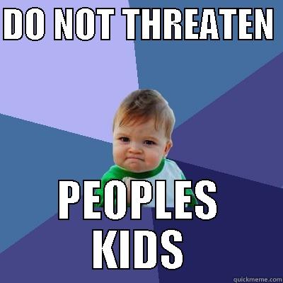 DO NOT THREATEN  PEOPLES  KIDS  Success Kid