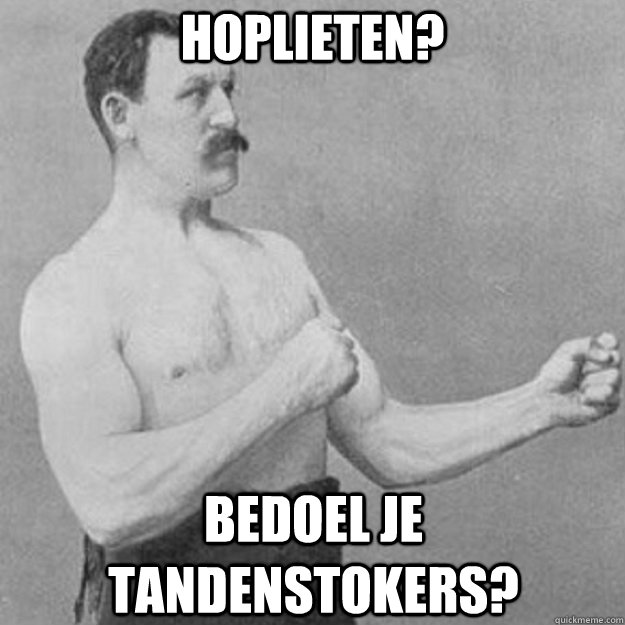 Hoplieten? Bedoel je tandenstokers?  overly manly man