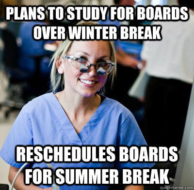 plans to study for boards over winter break reschedules boards for summer break - plans to study for boards over winter break reschedules boards for summer break  overworked dental student