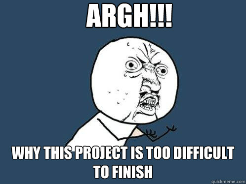 ARGH!!! Why this project is too difficult to finish   Y U No