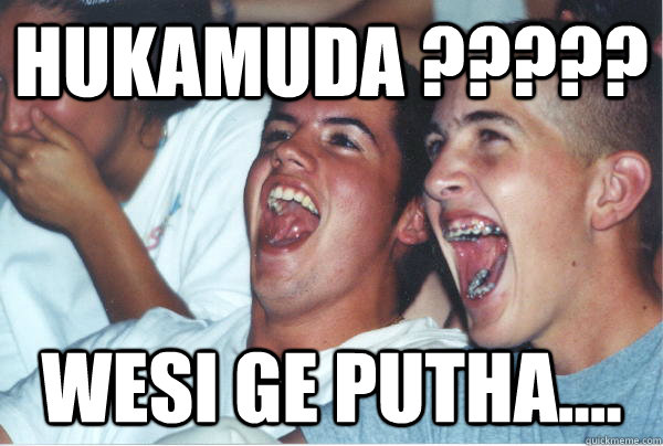 hukamuda ????? wesi ge putha....  Immature High Schoolers