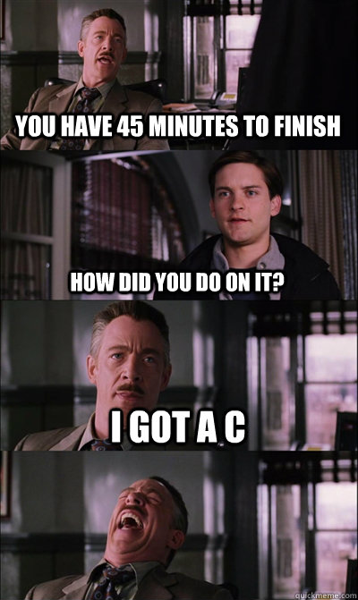 You have 45 minutes to finish how did you do on it? I got a C  - You have 45 minutes to finish how did you do on it? I got a C   JJ Jameson