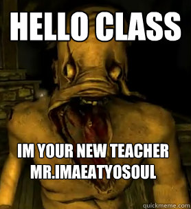 hELLO CLASS Im your new teacher
Mr.IMAeatyosoul  
