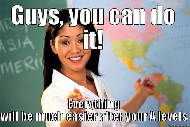 GUYS, YOU CAN DO IT! EVERYTHING WILL BE MUCH EASIER AFTER YOUR A LEVELS Unhelpful High School Teacher
