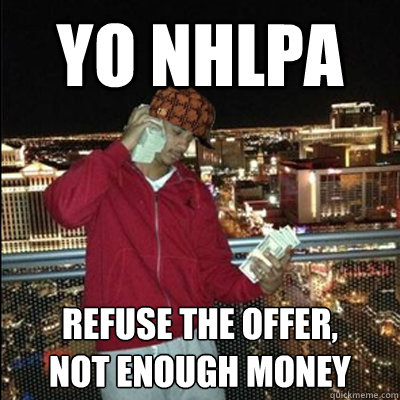 YO NHLPA refuse the offer, 
not enough money  Scumbag Evander Kane
