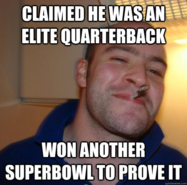 Claimed he was an elite quarterback won another superbowl to prove it - Claimed he was an elite quarterback won another superbowl to prove it  Misc