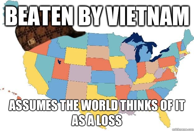 Beaten by Vietnam Assumes the world thinks of it as a loss  Scumbag USA