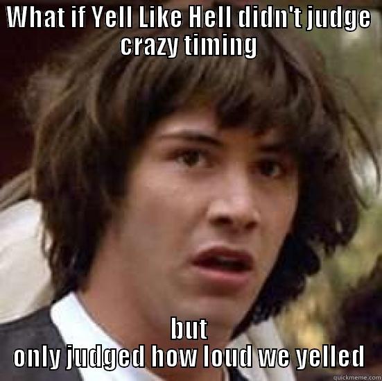 WHAT IF YELL LIKE HELL DIDN'T JUDGE CRAZY TIMING BUT ONLY JUDGED HOW LOUD WE YELLED conspiracy keanu