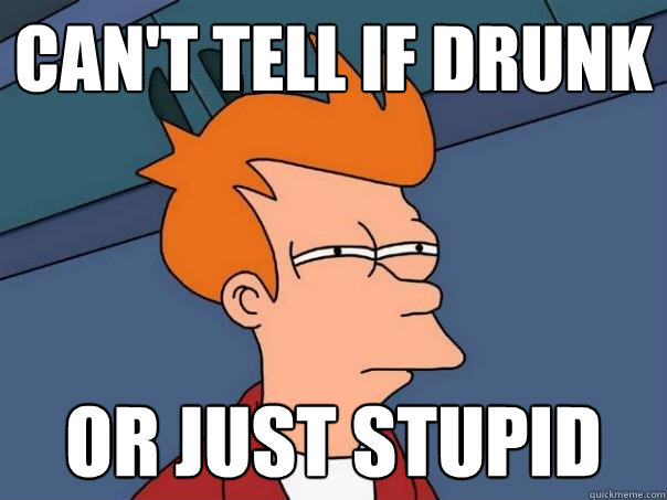 Can't tell if drunk or just stupid - Can't tell if drunk or just stupid  Futurama Fry