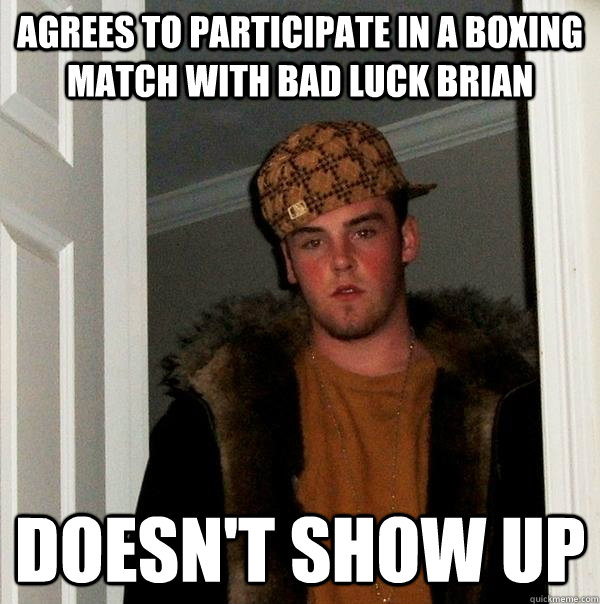 agrees to participate in a boxing match with bad luck brian doesn't show up - agrees to participate in a boxing match with bad luck brian doesn't show up  Scumbag Steve