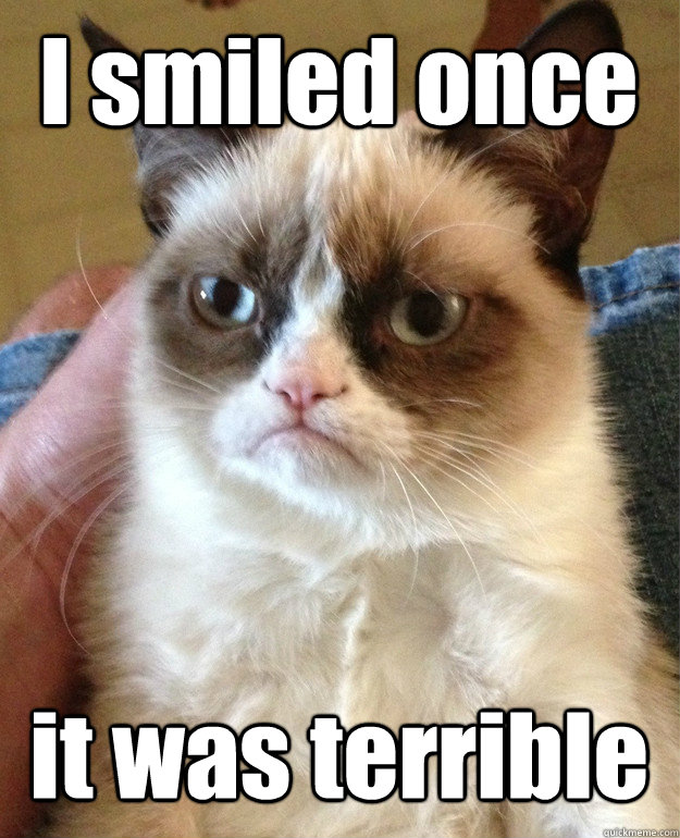 I smiled once it was terrible  Tard cat shabbos
