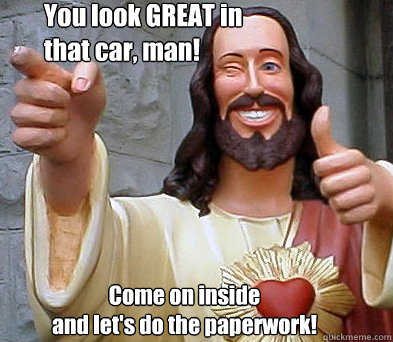 You look GREAT in
that car, man! Come on inside
and let's do the paperwork!  Approval Jesus