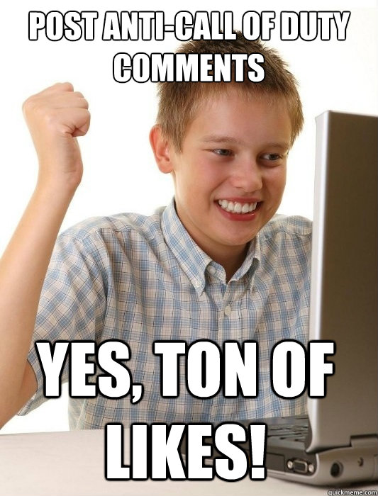 post anti-Call of Duty comments yes, ton of likes!  First Day on the Internet Kid