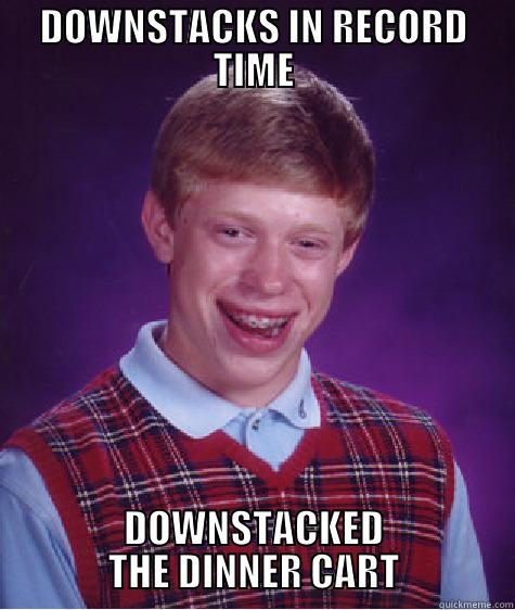 DOWNSTACKS IN RECORD TIME DOWNSTACKED THE DINNER CART Bad Luck Brian