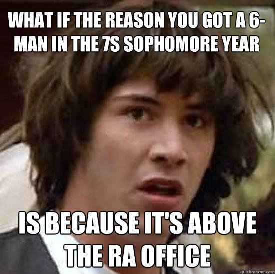 What if the reason you got a 6-Man in the 7s sophomore year is because it's above the ra office  conspiracy keanu