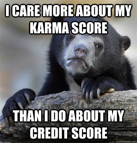 I care more about my karma score than i do about my credit score - I care more about my karma score than i do about my credit score  Confession Bear