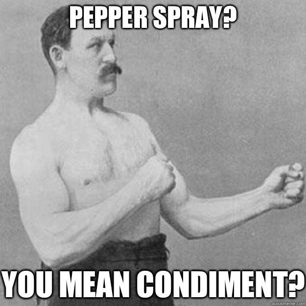 Pepper spray? you mean condiment?  overly manly man