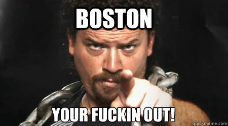 Boston Your Fuckin Out!  kenny powers