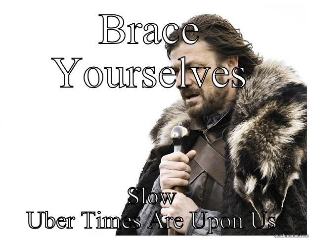 BRACE YOURSELVES SLOW UBER TIMES ARE UPON US Imminent Ned