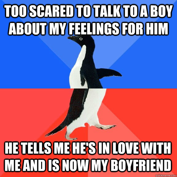 too scared to talk to a boy about my feelings for him He tells me he's in love with me and is now my boyfriend  - too scared to talk to a boy about my feelings for him He tells me he's in love with me and is now my boyfriend   Socially Awkward Awesome Penguin