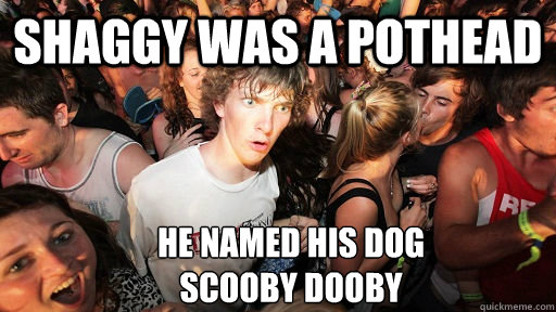 Shaggy was a pothead He named his dog 
scooby dooby  Sudden Clarity Clarence
