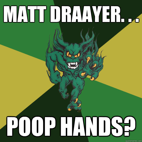 Matt draayer. . . poop hands?  Green Terror