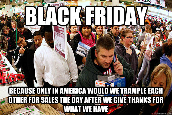 black friday Because only in America would we trample each other for sales the day after we give thanks for what we have - black friday Because only in America would we trample each other for sales the day after we give thanks for what we have  Misc