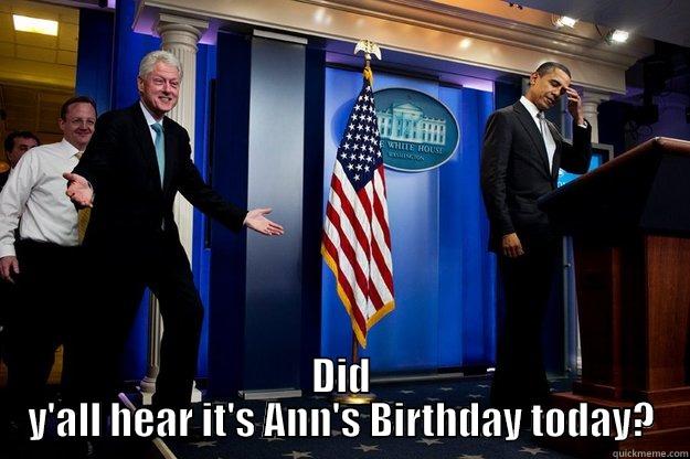  DID Y'ALL HEAR IT'S ANN'S BIRTHDAY TODAY? Inappropriate Timing Bill Clinton