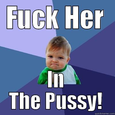 FUCK HER IN THE PUSSY! Success Kid