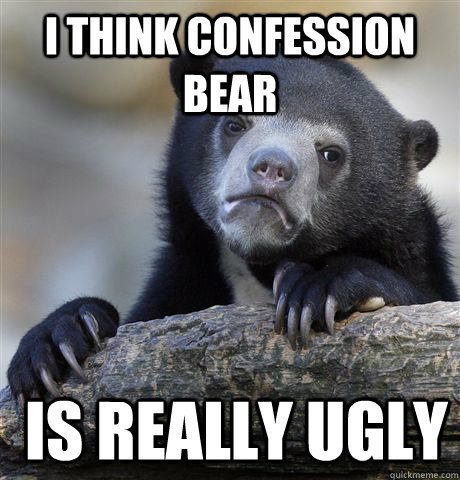 I think confession bear  is really ugly  Confession Bear