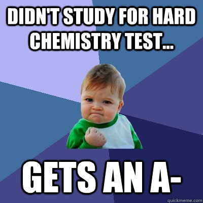 Didn't study for hard Chemistry Test... Gets an A-  Success Kid