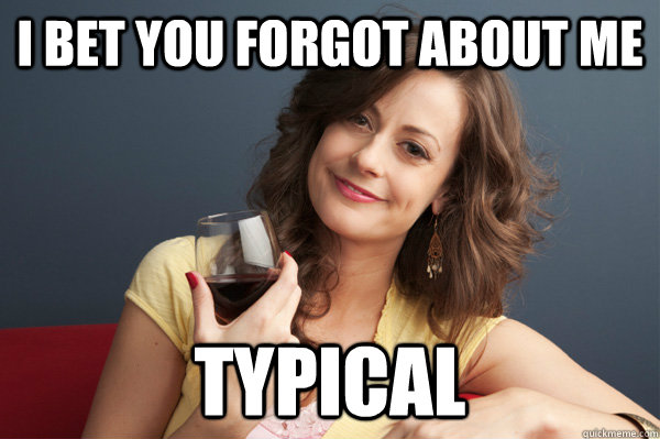 I bet you forgot about me Typical  Forever Resentful Mother