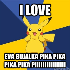 I love  Eva Bujalka Pika pika pika pika piiiiiiiiiiiiiiii - I love  Eva Bujalka Pika pika pika pika piiiiiiiiiiiiiiii  Plothole Pikachu