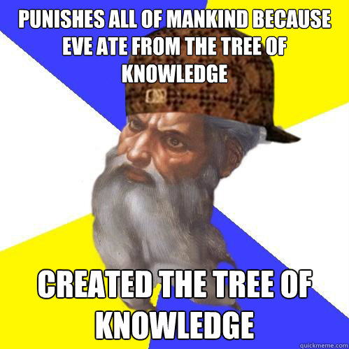 Punishes all of mankind because Eve ate from the tree of knowledge  Created the tree of knowledge  Scumbag God is an SBF