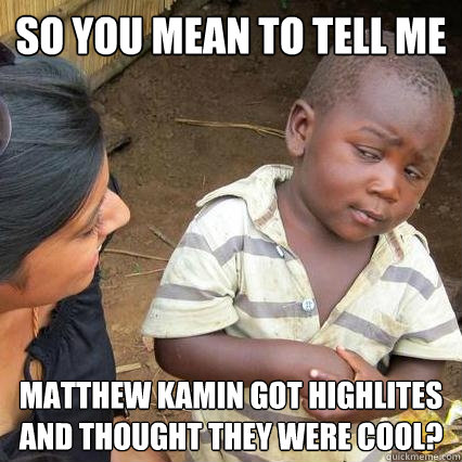 So you mean to tell me Matthew Kamin got highlites and thought they were cool? - So you mean to tell me Matthew Kamin got highlites and thought they were cool?  Skeptical African Baby