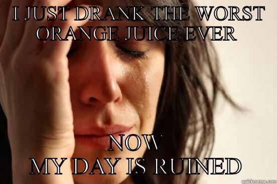  I JUST DRANK THE WORST ORANGE JUICE EVER NOW MY DAY IS RUINED First World Problems