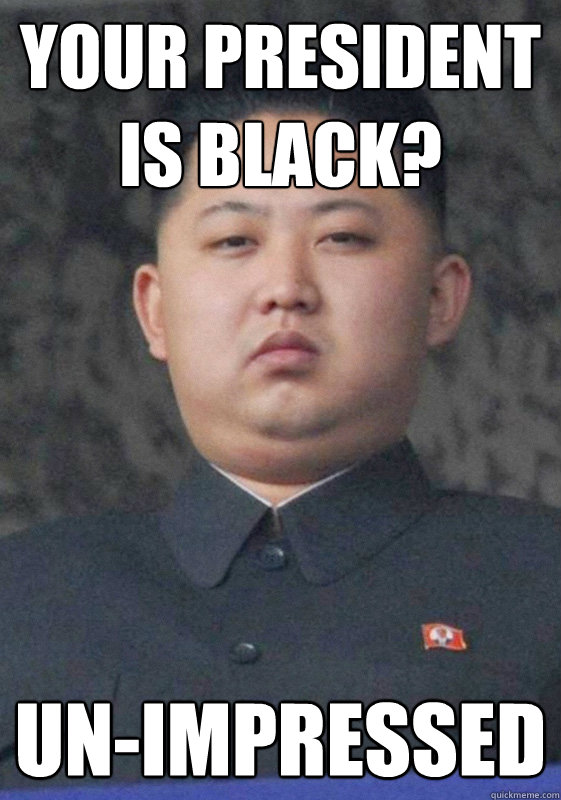 Your president is black? un-impressed - Your president is black? un-impressed  Kim Jong Un-Impressed