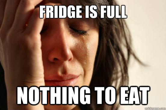 Fridge is full Nothing to eat  First World Problems