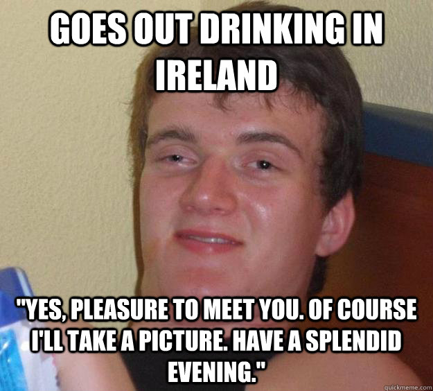 Goes out drinking in Ireland 