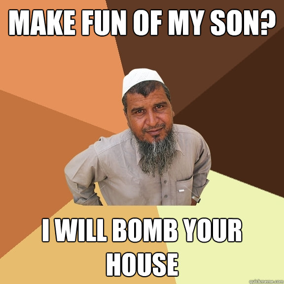 make fun of my son? i will bomb your house  Ordinary Muslim Man