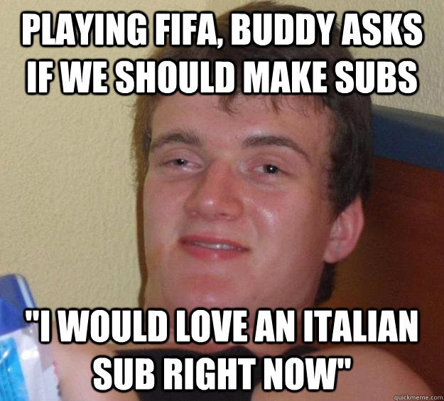 Playing FIFA, buddy asks if we should make subs 