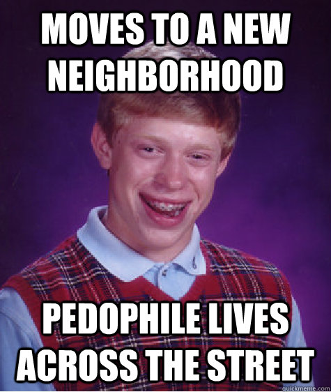 Moves to a new neighborhood pedophile lives across the street  Bad Luck Brian
